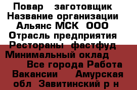 Повар - заготовщик › Название организации ­ Альянс-МСК, ООО › Отрасль предприятия ­ Рестораны, фастфуд › Минимальный оклад ­ 28 500 - Все города Работа » Вакансии   . Амурская обл.,Завитинский р-н